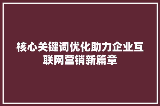 核心关键词优化助力企业互联网营销新篇章