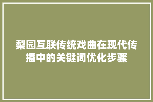 梨园互联传统戏曲在现代传播中的关键词优化步骤 植物种类
