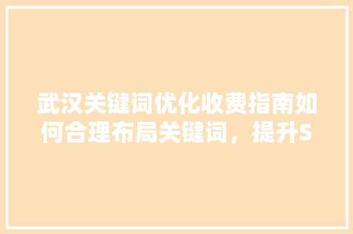 武汉关键词优化收费指南如何合理布局关键词，提升SEO效果