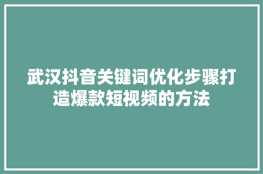 武汉抖音关键词优化步骤打造爆款短视频的方法 土壤施肥