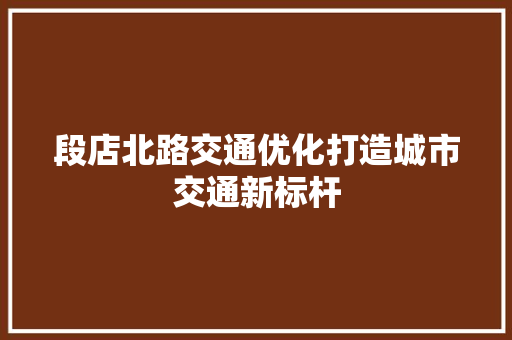 段店北路交通优化打造城市交通新标杆