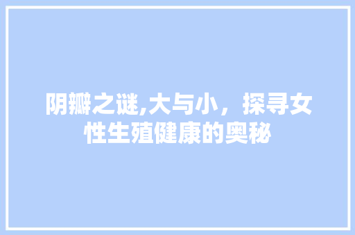阴瓣之谜,大与小，探寻女性生殖健康的奥秘 植物种类