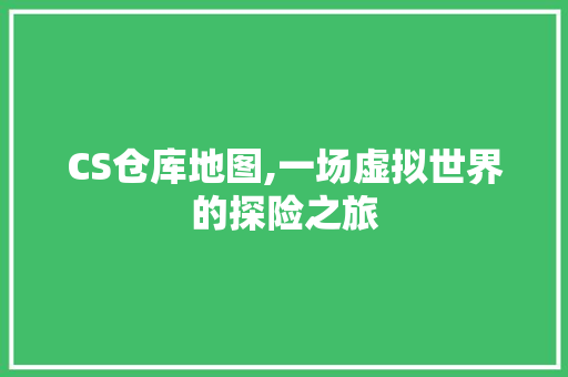 CS仓库地图,一场虚拟世界的探险之旅 番茄种植技巧