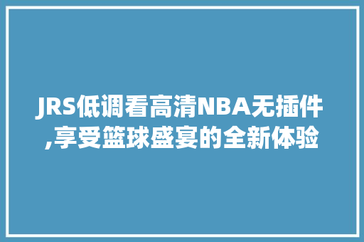 JRS低调看高清NBA无插件,享受篮球盛宴的全新体验