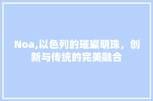 Noa,以色列的璀璨明珠，创新与传统的完美融合 土壤施肥