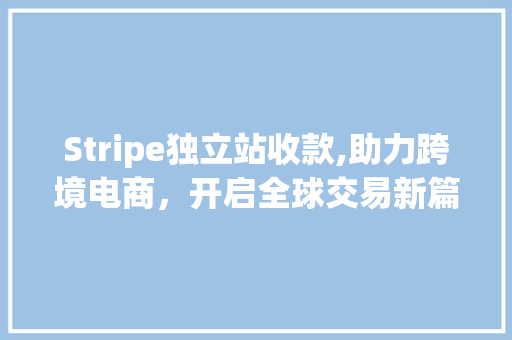 Stripe独立站收款,助力跨境电商，开启全球交易新篇章 农业常识