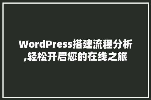 WordPress搭建流程分析,轻松开启您的在线之旅