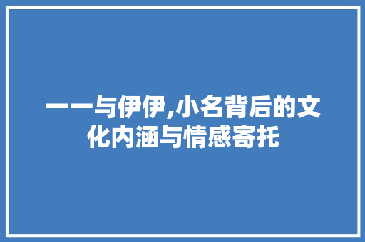 一一与伊伊,小名背后的文化内涵与情感寄托 农业常识