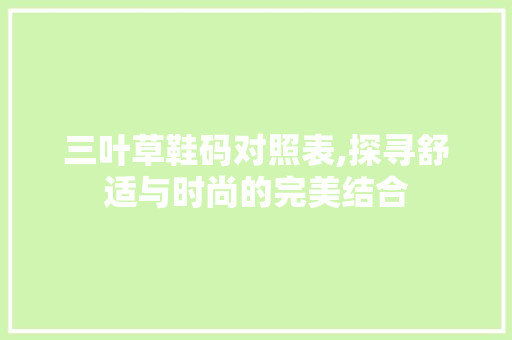 三叶草鞋码对照表,探寻舒适与时尚的完美结合
