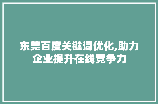 东莞百度关键词优化,助力企业提升在线竞争力