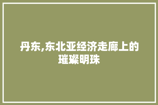 丹东,东北亚经济走廊上的璀璨明珠 土壤施肥
