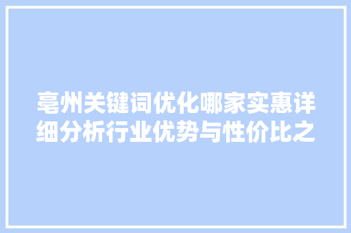 亳州关键词优化哪家实惠详细分析行业优势与性价比之选