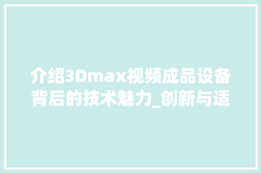 介绍3Dmax视频成品设备背后的技术魅力_创新与适用的完美融合 种植技巧