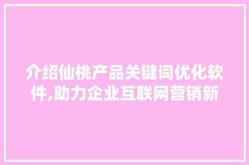 介绍仙桃产品关键词优化软件,助力企业互联网营销新突破
