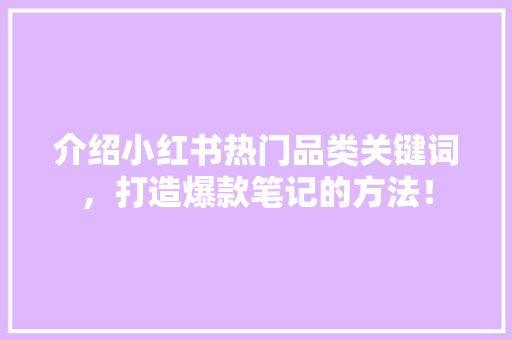 介绍小红书热门品类关键词，打造爆款笔记的方法！