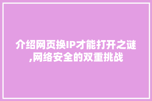 介绍网页换IP才能打开之谜,网络安全的双重挑战