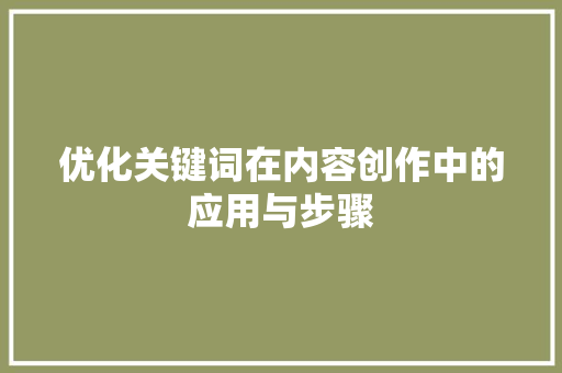 优化关键词在内容创作中的应用与步骤 农业常识