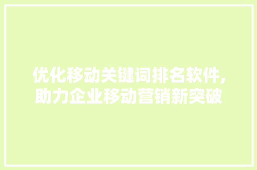 优化移动关键词排名软件,助力企业移动营销新突破