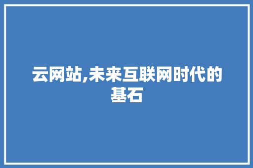 云网站,未来互联网时代的基石 花朵知识