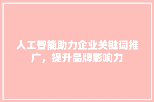 人工智能助力企业关键词推广，提升品牌影响力