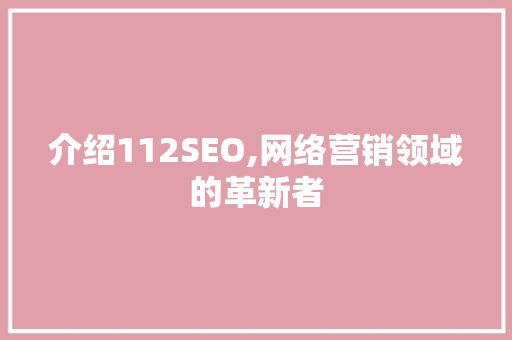 介绍112SEO,网络营销领域的革新者 种植技巧