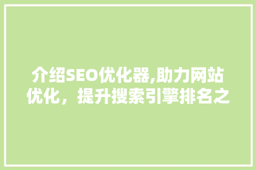 介绍SEO优化器,助力网站优化，提升搜索引擎排名之路