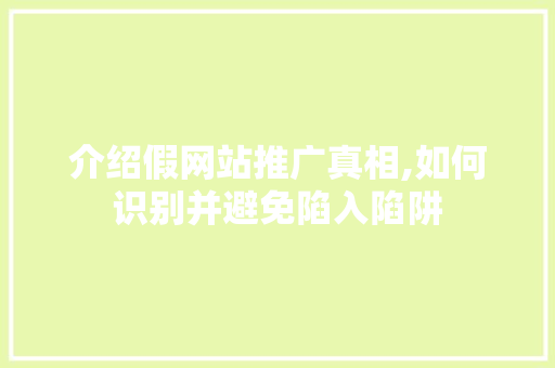 介绍假网站推广真相,如何识别并避免陷入陷阱 种植技巧