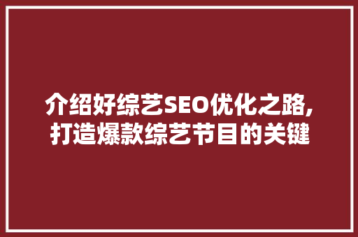 介绍好综艺SEO优化之路,打造爆款综艺节目的关键 农业常识