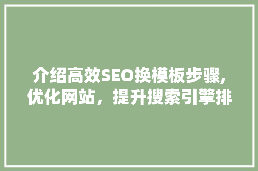 介绍高效SEO换模板步骤,优化网站，提升搜索引擎排名 植物种类
