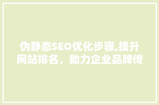 伪静态SEO优化步骤,提升网站排名，助力企业品牌传播 植物种类