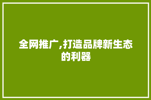 全网推广,打造品牌新生态的利器 种植技巧