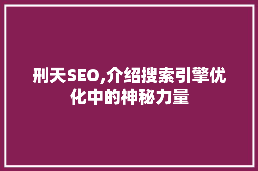 刑天SEO,介绍搜索引擎优化中的神秘力量 植物种类