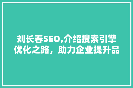 刘长春SEO,介绍搜索引擎优化之路，助力企业提升品牌影响力 种植技巧