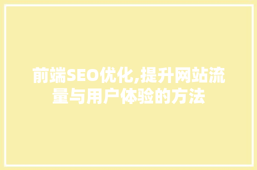 前端SEO优化,提升网站流量与用户体验的方法