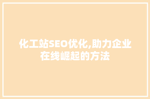 化工站SEO优化,助力企业在线崛起的方法 花朵知识