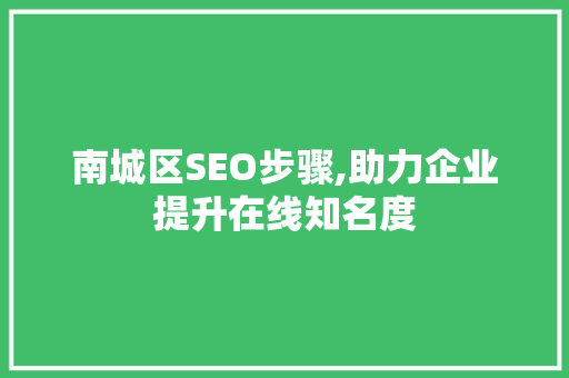 南城区SEO步骤,助力企业提升在线知名度 番茄种植技巧