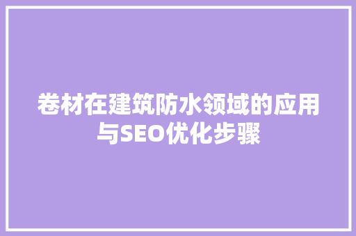 卷材在建筑防水领域的应用与SEO优化步骤 番茄种植技巧