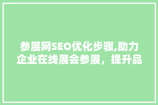 参展网SEO优化步骤,助力企业在线展会参展，提升品牌影响力