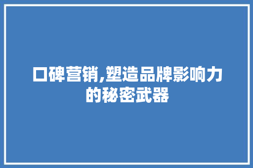 口碑营销,塑造品牌影响力的秘密武器