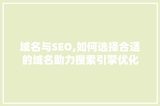 域名与SEO,如何选择合适的域名助力搜索引擎优化