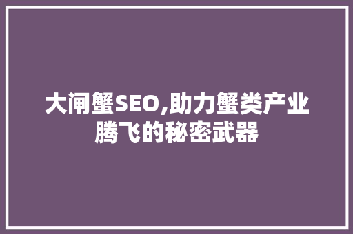 大闸蟹SEO,助力蟹类产业腾飞的秘密武器