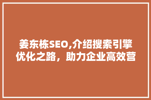 姜东栋SEO,介绍搜索引擎优化之路，助力企业高效营销 农业常识