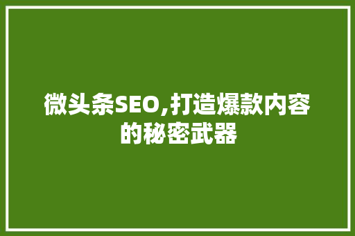 微头条SEO,打造爆款内容的秘密武器
