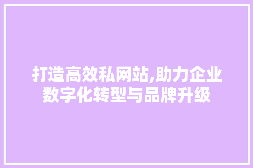 打造高效私网站,助力企业数字化转型与品牌升级 种植技巧