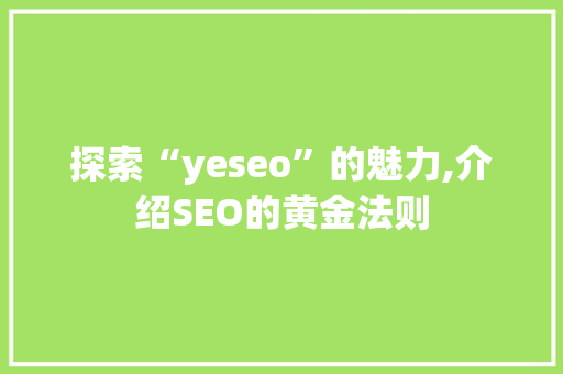 探索“yeseo”的魅力,介绍SEO的黄金法则