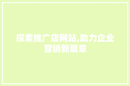 探索推广店网站,助力企业营销新篇章 番茄种植技巧