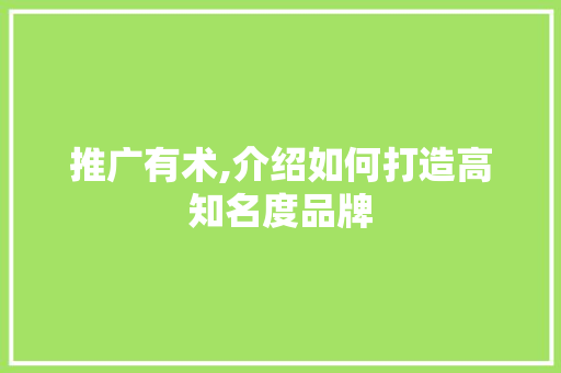 推广有术,介绍如何打造高知名度品牌 种植技巧
