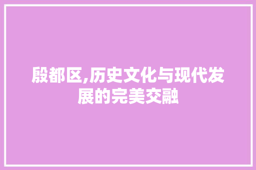 殷都区,历史文化与现代发展的完美交融 种植技巧