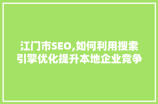 江门市SEO,如何利用搜索引擎优化提升本地企业竞争力