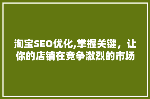 淘宝SEO优化,掌握关键，让你的店铺在竞争激烈的市场脱颖而出 土壤施肥